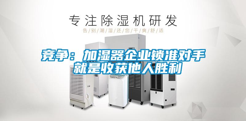 竞争：加湿器企业锁准对手 就是收获他人胜利