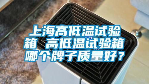 上海高低温试验箱 高低温试验箱哪个牌子质量好？
