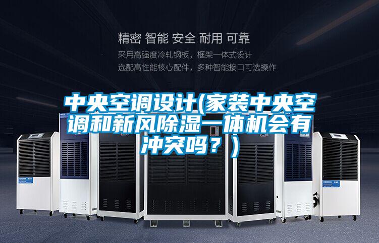 中央空调设计(家装中央空调和新风除湿一体机会有冲突吗？)