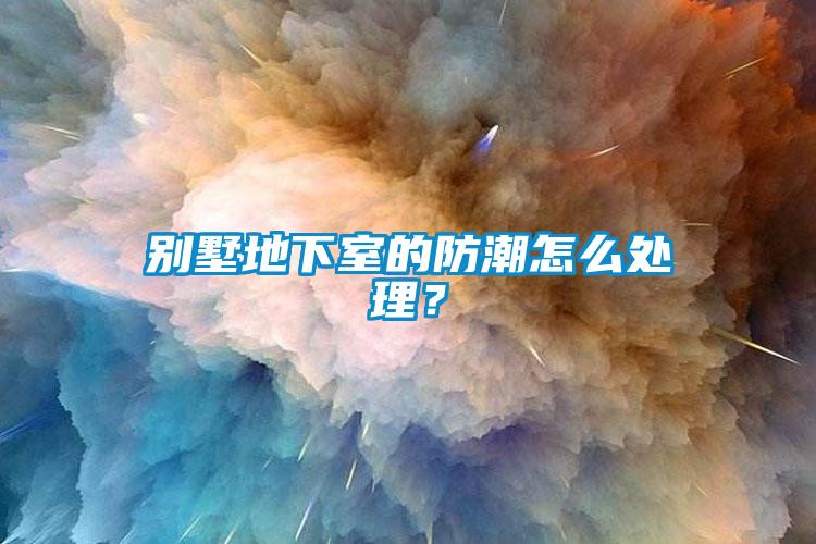 别墅地下室的防潮怎么处理？