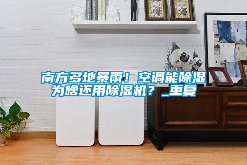 南方多地暴雨！空调能除湿为啥还用茄子视频懂你更多在线观看？_重复