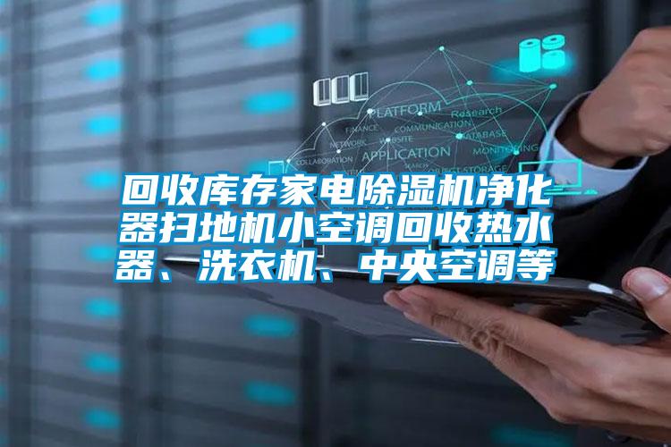 回收库存家电茄子视频懂你更多在线观看净化器扫地机小空调回收热水器、洗衣机、中央空调等