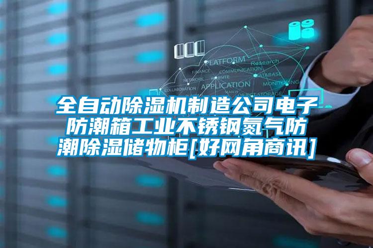 全自动茄子视频懂你更多在线观看制造公司电子防潮箱工业不锈钢氮气防潮除湿储物柜[好网角商讯]