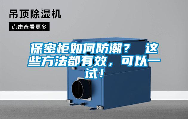 保密柜如何防潮？ 这些方法都有效，可以一试！