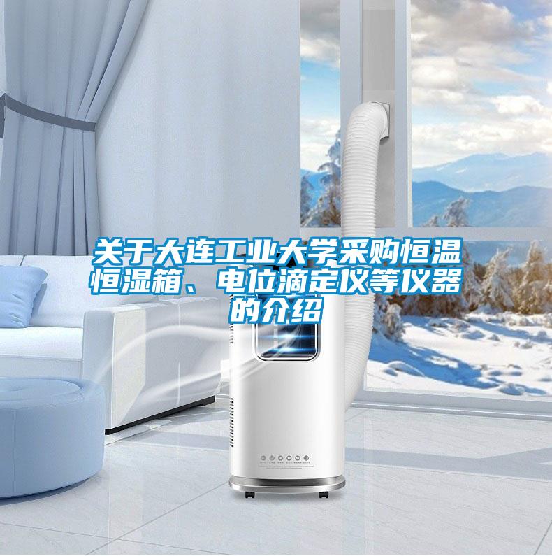 关于大连工业大学采购恒温恒湿箱、电位滴定仪等仪器的介绍