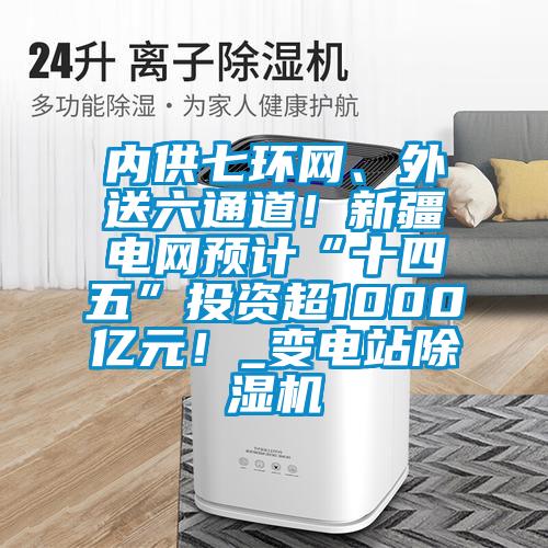 内供七环网、外送六通道！新疆电网预计“十四五”投资超1000亿元！_变电站茄子视频懂你更多在线观看