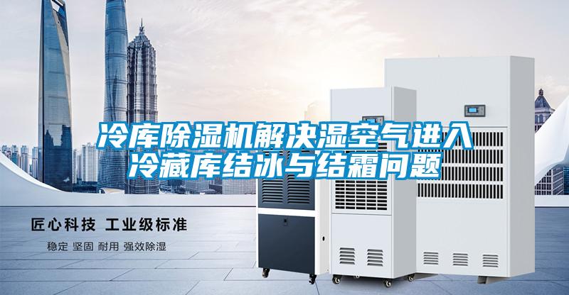 冷库茄子视频懂你更多在线观看解决湿空气进入冷藏库结冰与结霜问题