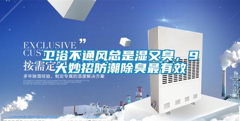 卫浴不通风总是湿又臭，9大妙招防潮除臭最有效