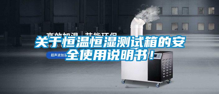 关于恒温恒湿测试箱的安全使用说明书！