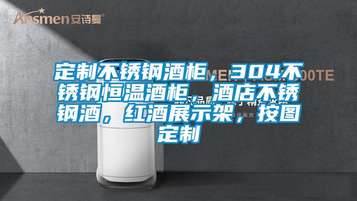 定制不锈钢酒柜，304不锈钢恒温酒柜，酒店不锈钢酒，红酒展示架，按图定制