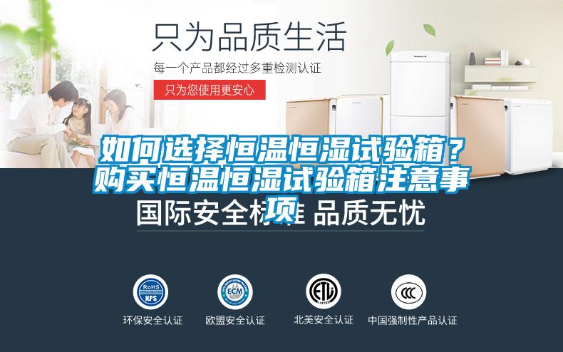 如何选择恒温恒湿试验箱？购买恒温恒湿试验箱注意事项