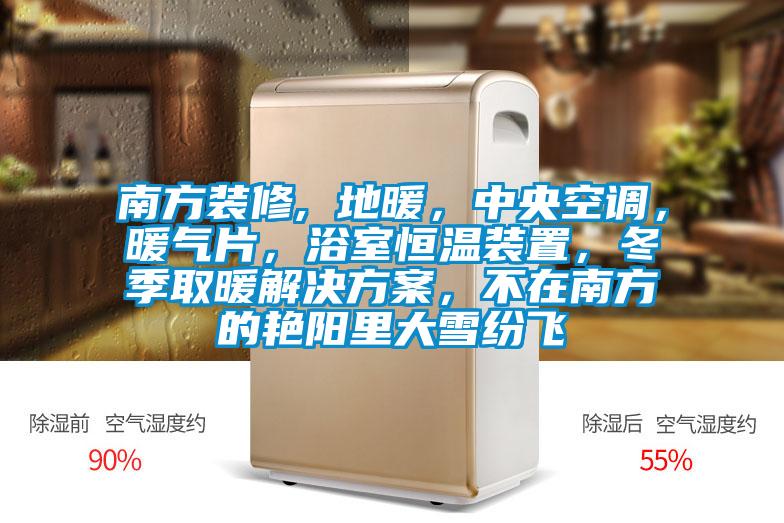 南方装修, 地暖，中央空调，暖气片，浴室恒温装置，冬季取暖茄子黄色电影，不在南方的艳阳里大雪纷飞