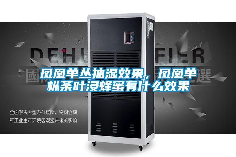 凤凰单丛抽湿效果，凤凰单枞荼叶浸蜂蜜有什么效果