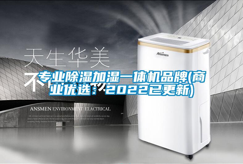 专业除湿加湿一体机品牌(商业优选：2022已更新)