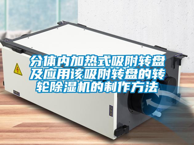 分体内加热式吸附转盘及应用该吸附转盘的转轮茄子视频懂你更多在线观看的制作方法