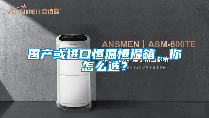 国产或进口恒温恒湿箱，你怎么选？
