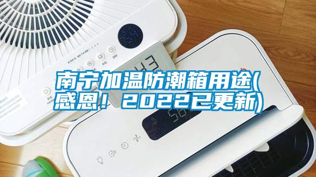 南宁加温防潮箱用途(感恩！2022已更新)