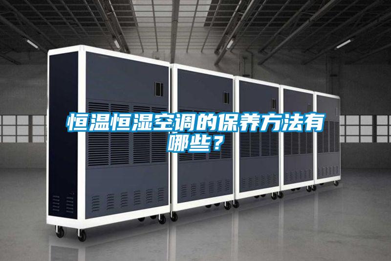 恒温恒湿空调的保养方法有哪些？