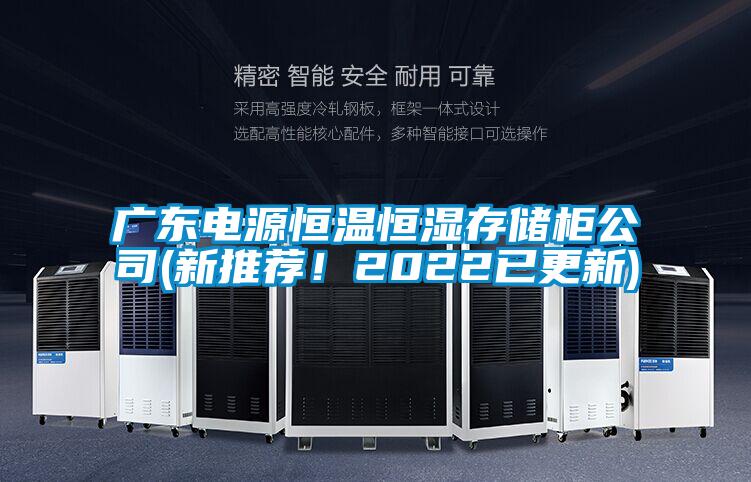 广东电源恒温恒湿存储柜公司(新推荐！2022已更新)