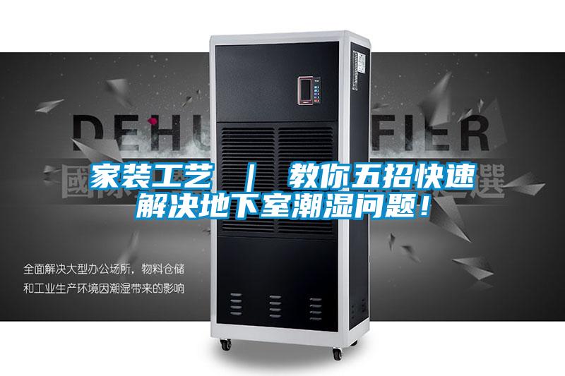 家装工艺 ｜ 教你五招快速解决地下室潮湿问题！