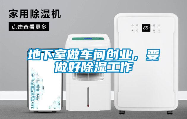 地下室做车间创业，要做好除湿工作