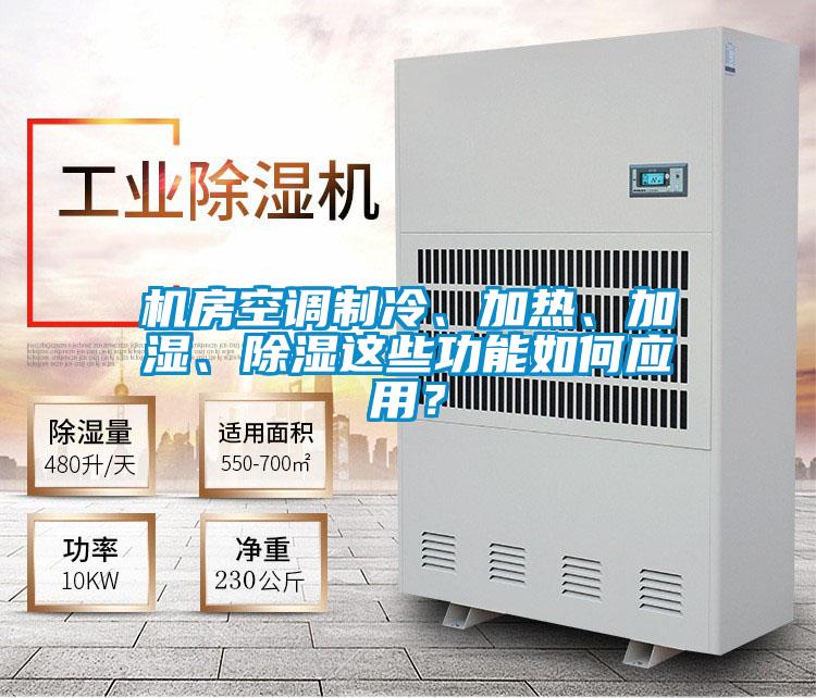 机房空调制冷、加热、加湿、除湿这些功能如何应用？