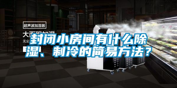 封闭小房间有什么除湿、制冷的简易方法？