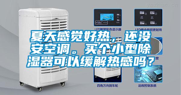 夏天感觉好热，还没安空调。买个小型除湿器可以缓解热感吗？
