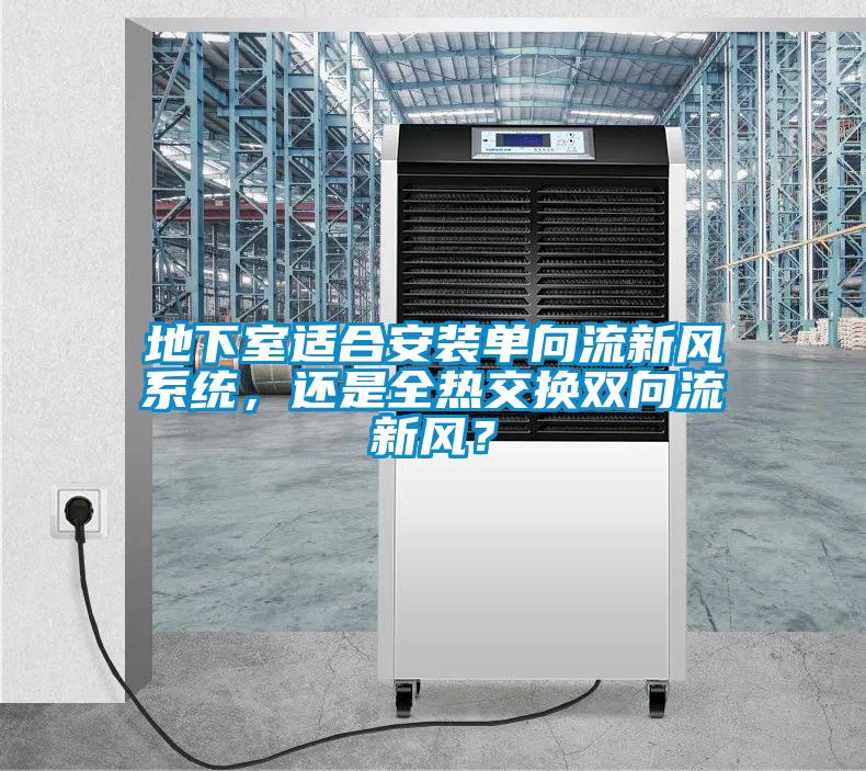 地下室适合安装单向流新风系统，还是全热交换双向流新风？