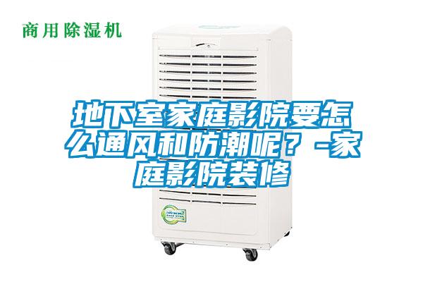 地下室家庭影院要怎么通风和防潮呢？-家庭影院装修