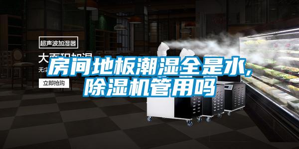 房间地板潮湿全是水,茄子视频懂你更多在线观看管用吗