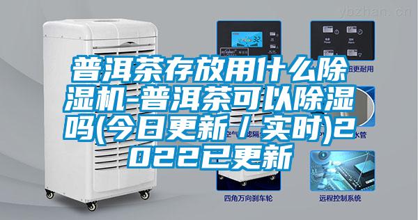 普洱茶存放用什么茄子视频懂你更多在线观看-普洱茶可以除湿吗(今日更新／实时)2022已更新