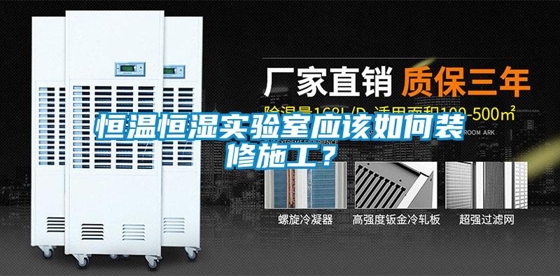恒温恒湿实验室应该如何装修施工？