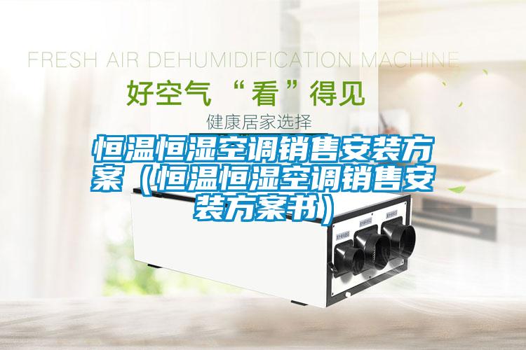 恒温恒湿空调销售安装方案(恒温恒湿空调销售安装方案书)