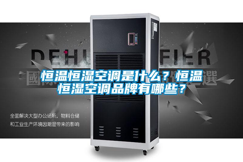 恒温恒湿空调是什么？恒温恒湿空调品牌有哪些？
