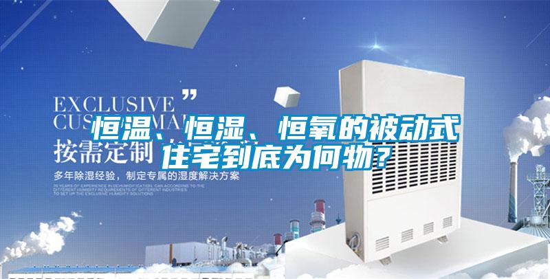 恒温、恒湿、恒氧的被动式住宅到底为何物？