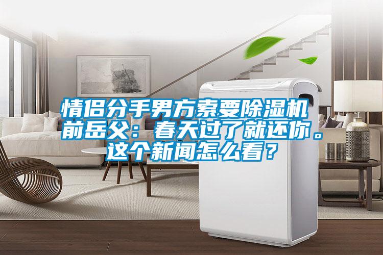 情侣分手男方索要茄子视频懂你更多在线观看 前岳父：春天过了就还你。这个新闻怎么看？