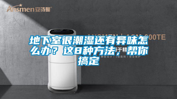 地下室很潮湿还有异味怎么办？这8种方法，帮你搞定