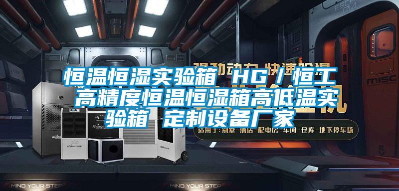 恒温恒湿实验箱 HG/恒工 高精度恒温恒湿箱高低温实验箱 定制设备厂家