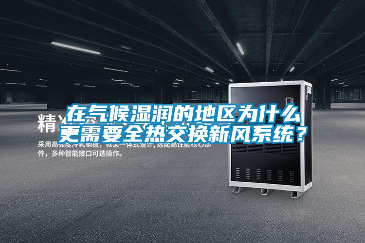 在气候湿润的地区为什么更需要全热交换新风系统？