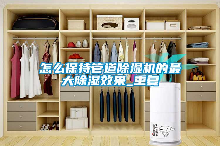 怎么保持管道茄子视频懂你更多在线观看的最大除湿效果_重复