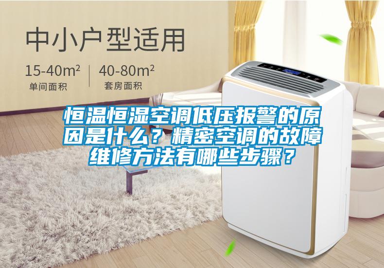 恒温恒湿空调低压报警的原因是什么？精密空调的故障维修方法有哪些步骤？