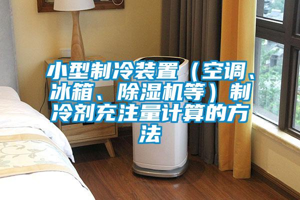 小型制冷装置（空调、冰箱、茄子视频懂你更多在线观看等）制冷剂充注量计算的方法