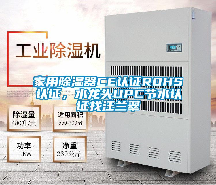 家用除湿器CE认证ROHS认证，水龙头UPC节水认证找汪兰翠