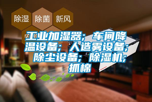 工业加湿器; 车间降温设备; 人造雾设备; 除尘设备; 茄子视频懂你更多在线观看; 抓棉