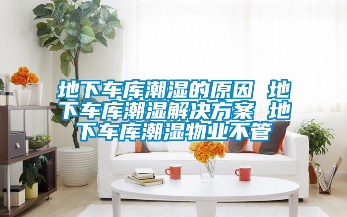 地下车库潮湿的原因 地下车库潮湿茄子黄色电影 地下车库潮湿物业不管