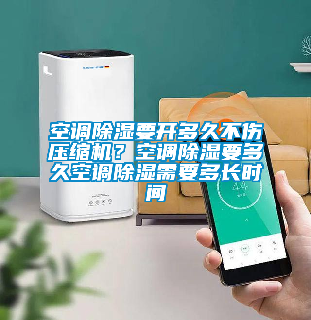 空调除湿要开多久不伤压缩机？空调除湿要多久空调除湿需要多长时间