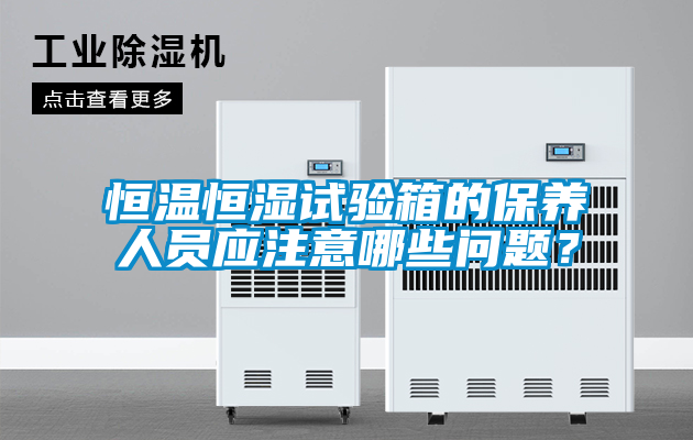 恒温恒湿试验箱的保养人员应注意哪些问题？