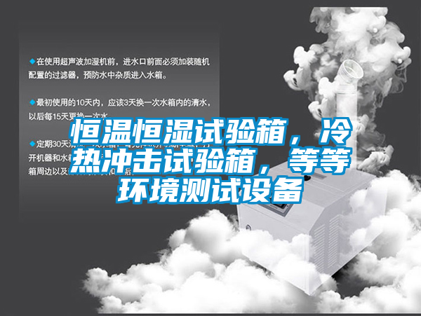 恒温恒湿试验箱，冷热冲击试验箱，等等环境测试设备