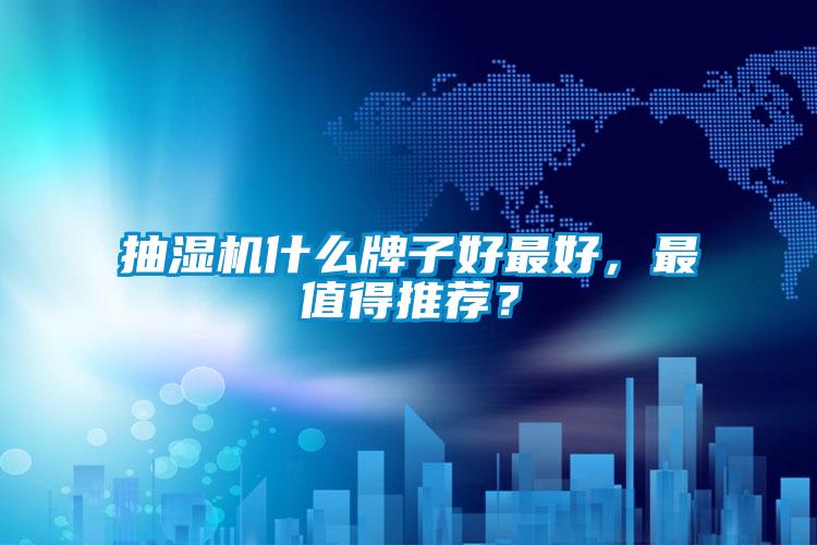 抽湿机什么牌子好最好，最值得推荐？